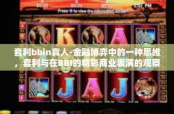 套利bbin真人-金融博弈中的一种思维，套利与在BBI的精彩商业表演的观察及创新-个人故事式的探索之旅-套利bbin真人