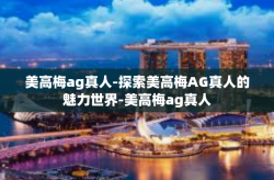 美高梅ag真人-探索美高梅AG真人的魅力世界-美高梅ag真人