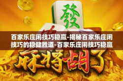 百家乐庄闲技巧稳赢-揭秘百家乐庄闲技巧的稳健胜道-百家乐庄闲技巧稳赢
