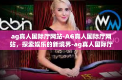 ag真人国际厅网站-AG真人国际厅网站，探索娱乐的新境界-ag真人国际厅网站