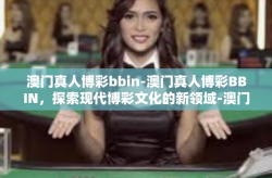 澳门真人博彩bbin-澳门真人博彩BBIN，探索现代博彩文化的新领域-澳门真人博彩bbin