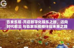 百家乐视-开启数字化娱乐之旅，迈向时代前沿 与百家乐视相伴探未来之路-百家乐视