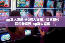 ag真人娱乐-AG真人娱乐，探索现代娱乐新境界-ag真人娱乐