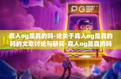 真人og是真的吗-论关于真人og是真的吗的文章讨论与研究-真人og是真的吗