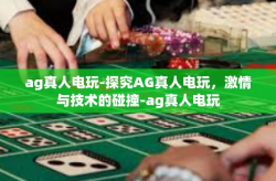 ag真人电玩-探究AG真人电玩，激情与技术的碰撞-ag真人电玩