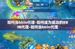 如何当bbin代理-如何成为成功的BBIN代理-如何当bbin代理
