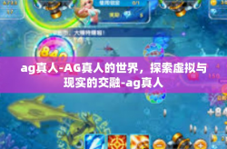 ag真人-AG真人的世界，探索虚拟与现实的交融-ag真人