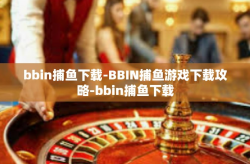 bbin捕鱼下载-BBIN捕鱼游戏下载攻略-bbin捕鱼下载