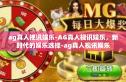 ag真人视讯娱乐-AG真人视讯娱乐，新时代的娱乐选择-ag真人视讯娱乐
