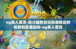og真人首页-探讨最新资讯热潮背后的机制和发展动向-og真人首页