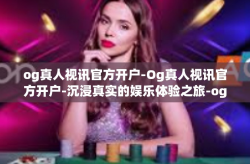 og真人视讯官方开户-Og真人视讯官方开户-沉浸真实的娱乐体验之旅-og真人视讯官方开户