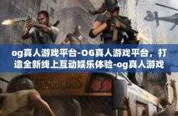 og真人游戏平台-OG真人游戏平台，打造全新线上互动娱乐体验-og真人游戏平台