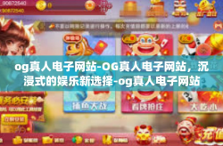 og真人电子网站-OG真人电子网站，沉浸式的娱乐新选择-og真人电子网站