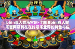 bbin真人娱乐官网-了解 Bbin 真人娱乐官网及其在在线娱乐业界的特色与应用体验-bbin真人娱乐官网