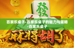 百家乐桌子-百家乐桌子的魅力与策略-百家乐桌子