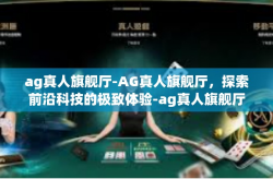 ag真人旗舰厅-AG真人旗舰厅，探索前沿科技的极致体验-ag真人旗舰厅