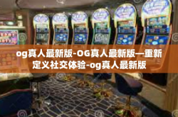 og真人最新版-OG真人最新版—重新定义社交体验-og真人最新版