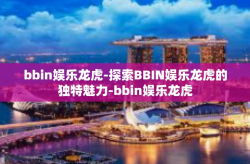 bbin娱乐龙虎-探索BBIN娱乐龙虎的独特魅力-bbin娱乐龙虎