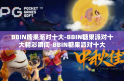 BBIN糖果派对十大-BBIN糖果派对十大精彩瞬间-BBIN糖果派对十大