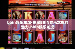 bbin娱乐龙虎-揭秘BBIN娱乐龙虎的魅力-bbin娱乐龙虎