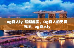 og真人ly-超越虚实，Og真人的无畏历程，og真人ly