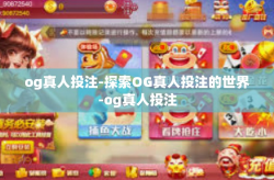 og真人投注-探索OG真人投注的世界-og真人投注