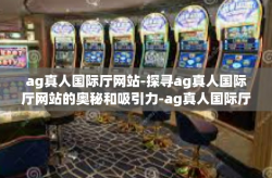 ag真人国际厅网站-探寻ag真人国际厅网站的奥秘和吸引力-ag真人国际厅网站