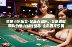 金岛百家乐英-金岛百家乐，英岛璀璨明珠的魅力游戏世界-金岛百家乐英