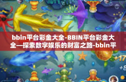 bbin平台彩金大全-BBIN平台彩金大全—探索数字娱乐的财富之路-bbin平台彩金大全
