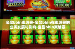 宝盈bbin柬埔寨-宝盈bbin在柬埔寨的业务发展与影响-宝盈bbin柬埔寨
