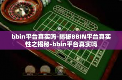 bbin平台真实吗-揭秘BBIN平台真实性之揭秘-bbin平台真实吗