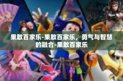 果敢百家乐-果敢百家乐，勇气与智慧的融合-果敢百家乐