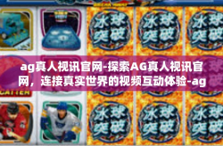 ag真人视讯官网-探索AG真人视讯官网，连接真实世界的视频互动体验-ag真人视讯官网