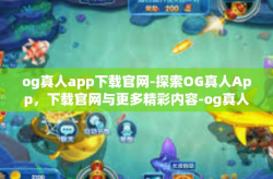 og真人app下载官网-探索OG真人App，下载官网与更多精彩内容-og真人app下载官网