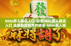 bbin真人视讯入口-探索bbin真人视讯入口 连接真实世界的桥梁-bbin真人视讯入口