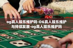 og真人娱乐维护吗-OG真人娱乐维护与持续发展-og真人娱乐维护吗