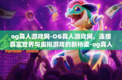 og真人游戏网-OG真人游戏网，连接真实世界与虚拟游戏的新桥梁-og真人游戏网