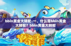 bbin黄金大转轮-一、什么是bbin黄金大转轮？bbin黄金大转轮