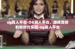 og真人平台-OG真人平台，游戏竞技的新时代乐园-og真人平台