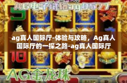 ag真人国际厅-体验与攻略，Ag真人国际厅的一探之路-ag真人国际厅