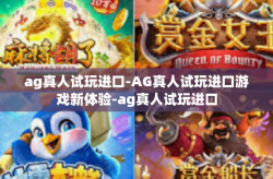 ag真人试玩进口-AG真人试玩进口游戏新体验-ag真人试玩进口