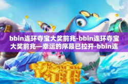bbin连环夺宝大奖前兆-bbin连环夺宝大奖前兆—幸运的序幕已拉开-bbin连环夺宝大奖前兆