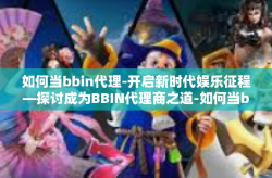 如何当bbin代理-开启新时代娱乐征程—探讨成为BBIN代理商之道-如何当bbin代理