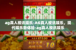 ag真人视讯娱乐-AG真人视讯娱乐，现代娱乐新体验-ag真人视讯娱乐
