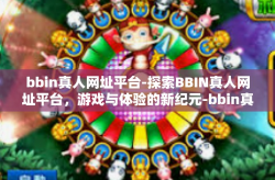 bbin真人网址平台-探索BBIN真人网址平台，游戏与体验的新纪元-bbin真人网址平台