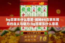 bg百家乐什么意思-揭秘BG百家乐背后的含义与魅力-bg百家乐什么意思