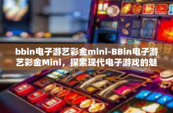 bbin电子游艺彩金mini-BBin电子游艺彩金Mini，探索现代电子游戏的魅力与机遇-bbin电子游艺彩金mini