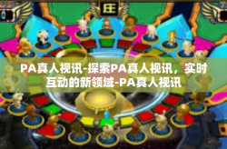 PA真人视讯-探索PA真人视讯，实时互动的新领域-PA真人视讯