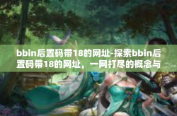bbin后置码带18的网址-探索bbin后置码带18的网址，一网打尽的概念与奥秘-bbin后置码带18的网址