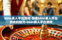 bbin真人平台游戏-探索bbin真人平台游戏的魅力-bbin真人平台游戏